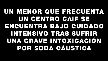 Un menor que frecuenta un centro Caif se encuentra bajo cuidado intensivo tras sufrir una grave intoxicación por soda cáustica