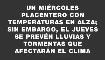 Un miércoles placentero con temperaturas en alza; sin embargo, el jueves se prevén lluvias y tormentas que afectarán el clima