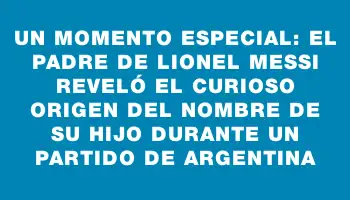 Un momento especial: el padre de Lionel Messi reveló el curioso origen del nombre de su hijo durante un partido de Argentina