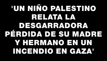 “Un niño palestino relata la desgarradora pérdida de su madre y hermano en un incendio en Gaza”