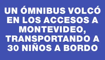 Un ómnibus volcó en los accesos a Montevideo, transportando a 30 niños a bordo