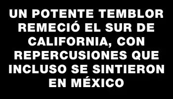 Un potente temblor remeció el sur de California, con repercusiones que incluso se sintieron en México