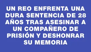 Un reo enfrenta una dura sentencia de 28 años tras asesinar a un compañero de prisión y deshonrar su memoria