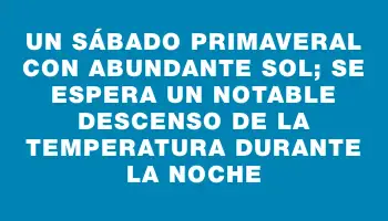 Un sábado primaveral con abundante sol; se espera un notable descenso de la temperatura durante la noche