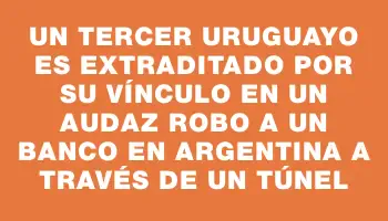 Un tercer uruguayo es extraditado por su vínculo en un audaz robo a un banco en Argentina a través de un túnel