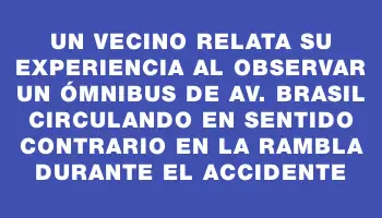 Un vecino relata su experiencia al observar un ómnibus de Av. Brasil circulando en sentido contrario en la rambla durante el accidente