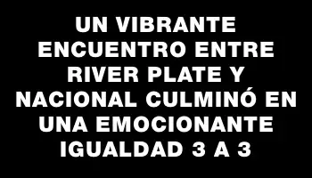 Un vibrante encuentro entre River Plate y Nacional culminó en una emocionante igualdad 3 a 3