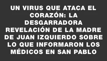 Un virus que ataca el corazón: la desgarradora revelación de la madre de Juan Izquierdo sobre lo que informaron los médicos en San Pablo