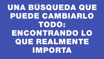 Una búsqueda que puede cambiarlo todo: encontrando lo que realmente importa