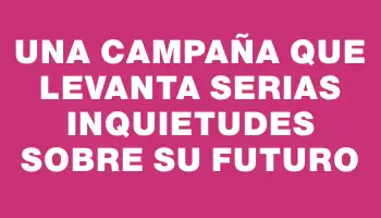 Una campaña que levanta serias inquietudes sobre su futuro