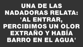 Una de las nadadoras relata: 'Al entrar, percibimos un olor extraño y había barro en el agua'