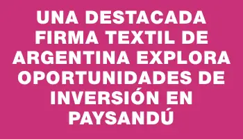 Una destacada firma textil de Argentina explora oportunidades de inversión en Paysandú