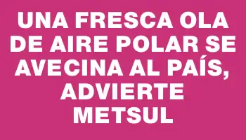 Una fresca ola de aire polar se avecina al país, advierte Metsul