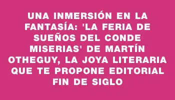 Una inmersión en la fantasía: 'La feria de sueños del conde Miserias' de Martín Otheguy, la joya literaria que te propone Editorial Fin de Siglo