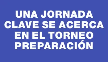 Una jornada clave se acerca en el torneo Preparación