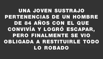 Una joven sustrajo pertenencias de un hombre de 84 años con el que convivía y logró escapar, pero finalmente se vio obligada a restituirle todo lo robado