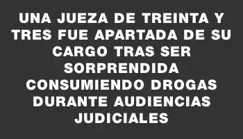 Una jueza de Treinta y Tres fue apartada de su cargo tras ser sorprendida consumiendo drogas durante audiencias judiciales