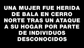 Una mujer fue herida de bala en Cerro Norte tras un ataque a su hogar por parte de individuos desconocidos