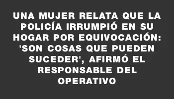 Una mujer relata que la policía irrumpió en su hogar por equivocación: 