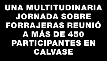 Una multitudinaria jornada sobre forrajeras reunió a más de 450 participantes en Calvase