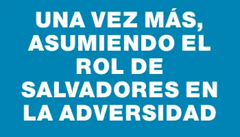 Una vez más, asumiendo el rol de salvadores en la adversidad