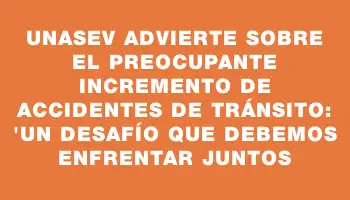 Unasev advierte sobre el preocupante incremento de accidentes de tránsito: 