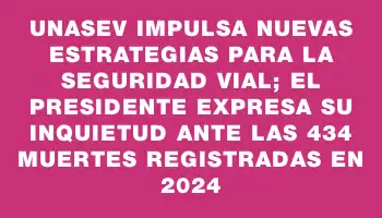 Unasev impulsa nuevas estrategias para la seguridad vial; el presidente expresa su inquietud ante las 434 muertes registradas en 2024