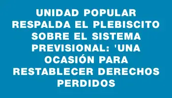 Unidad Popular respalda el plebiscito sobre el sistema previsional: 