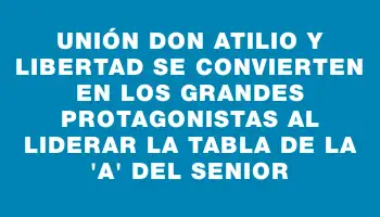 Unión Don Atilio y Libertad se convierten en los grandes protagonistas al liderar la tabla de la “a” del Senior