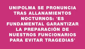 Unipolma se pronuncia tras allanamientos nocturnos: “Es fundamental garantizar la preparación de nuestros funcionarios para evitar tragedias”