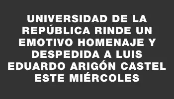 Universidad de la República rinde un emotivo homenaje y despedida a Luis Eduardo Arigón Castel este miércoles