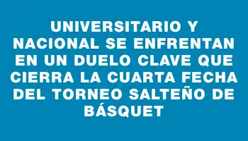 Universitario y Nacional se enfrentan en un duelo clave que cierra la cuarta fecha del torneo Salteño de básquet