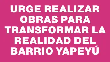 Urge realizar obras para transformar la realidad del barrio Yapeyú