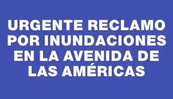 Urgente reclamo por inundaciones en la Avenida de las Américas