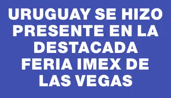 Uruguay se hizo presente en la destacada feria Imex de Las Vegas