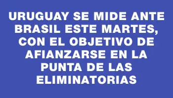 Uruguay se mide ante Brasil este martes, con el objetivo de afianzarse en la punta de las eliminatorias