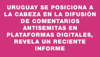 Uruguay se posiciona a la cabeza en la difusión de comentarios antisemitas en plataformas digitales, revela un reciente informe