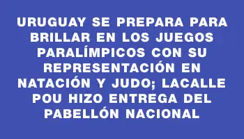 Uruguay se prepara para brillar en los Juegos Paralímpicos con su representación en natación y judo; Lacalle Pou hizo entrega del Pabellón Nacional