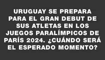 Uruguay se prepara para el gran debut de sus atletas en los Juegos Paralímpicos de París 2024. ¿Cuándo será el esperado momento?