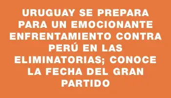 Uruguay se prepara para un emocionante enfrentamiento contra Perú en las Eliminatorias; conoce la fecha del gran partido