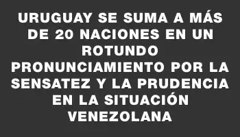 Uruguay se suma a más de 20 naciones en un rotundo pronunciamiento por la sensatez y la prudencia en la situación venezolana