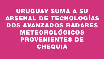 Uruguay suma a su arsenal de tecnologías dos avanzados radares meteorológicos provenientes de Chequia