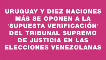 Uruguay y diez naciones más se oponen a la 