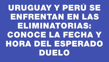 Uruguay y Perú se enfrentan en las Eliminatorias: conoce la fecha y hora del esperado duelo