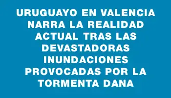 Uruguayo en Valencia narra la realidad actual tras las devastadoras inundaciones provocadas por la tormenta Dana