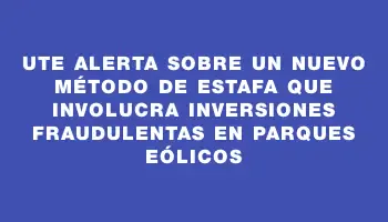 Ute alerta sobre un nuevo método de estafa que involucra inversiones fraudulentas en parques eólicos