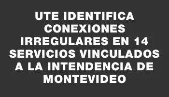 Ute identifica conexiones irregulares en 14 servicios vinculados a la Intendencia de Montevideo