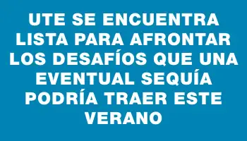 Ute se encuentra lista para afrontar los desafíos que una eventual sequía podría traer este verano