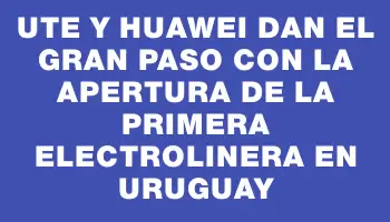 Ute y Huawei dan el gran paso con la apertura de la primera electrolinera en Uruguay