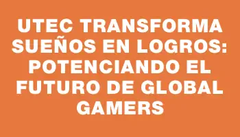 Utec transforma sueños en logros: Potenciando el futuro de Global Gamers